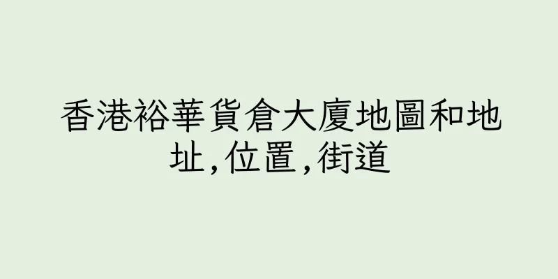 香港裕華貨倉大廈地圖和地址,位置,街道