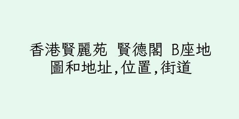 香港賢麗苑 賢德閣 B座地圖和地址,位置,街道