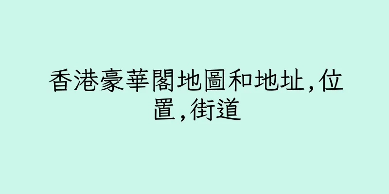 香港豪華閣地圖和地址,位置,街道