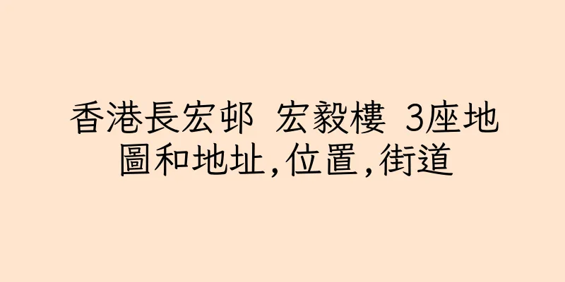 香港長宏邨 宏毅樓 3座地圖和地址,位置,街道
