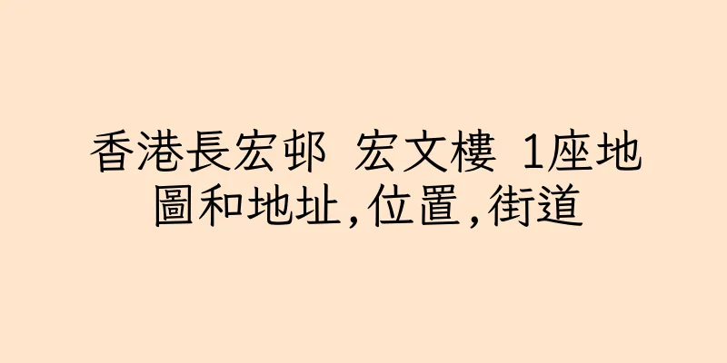 香港長宏邨 宏文樓 1座地圖和地址,位置,街道