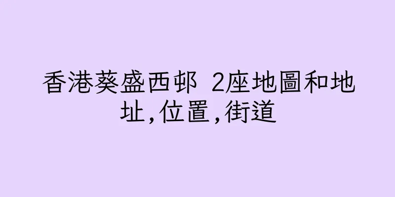 香港葵盛西邨 2座地圖和地址,位置,街道