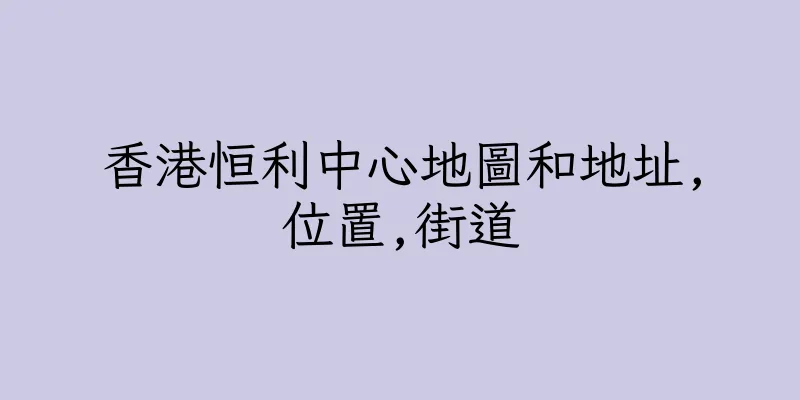香港恒利中心地圖和地址,位置,街道