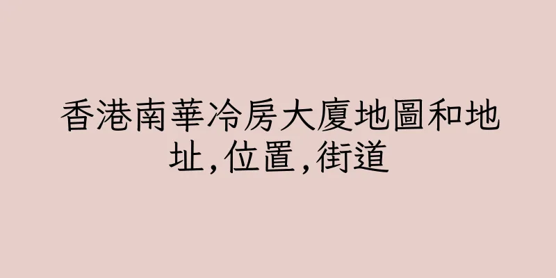 香港南華冷房大廈地圖和地址,位置,街道
