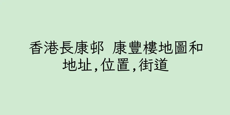 香港長康邨 康豐樓地圖和地址,位置,街道