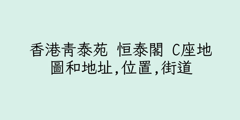 香港青泰苑 恒泰閣 C座地圖和地址,位置,街道