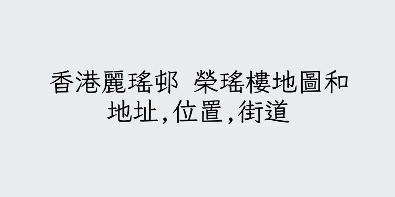 香港麗瑤邨 榮瑤樓地圖和地址,位置,街道