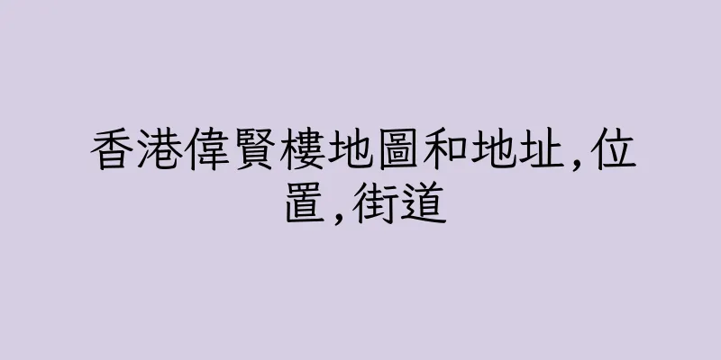 香港偉賢樓地圖和地址,位置,街道