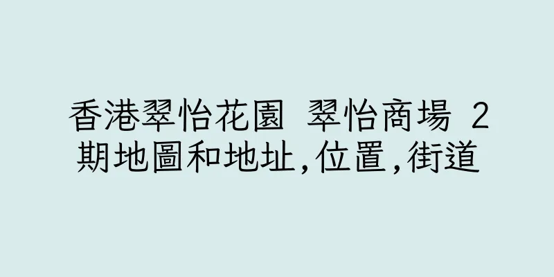香港翠怡花園 翠怡商場 2期地圖和地址,位置,街道