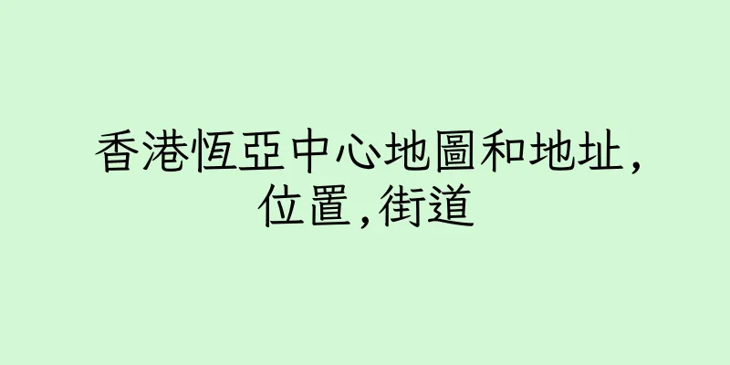 香港恆亞中心地圖和地址,位置,街道
