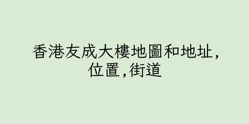 香港友成大樓地圖和地址,位置,街道
