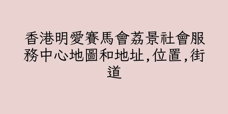 香港明愛賽馬會荔景社會服務中心地圖和地址,位置,街道