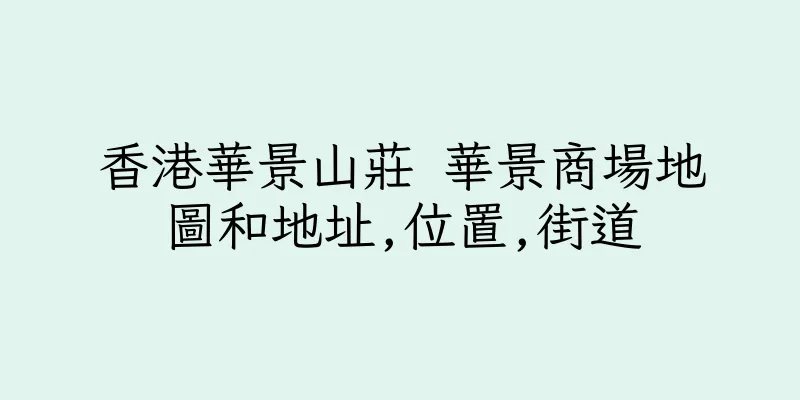 香港華景山莊 華景商場地圖和地址,位置,街道