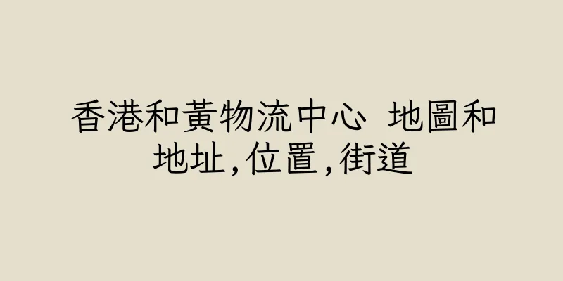 香港和黃物流中心 地圖和地址,位置,街道