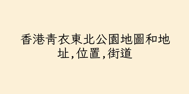 香港青衣東北公園地圖和地址,位置,街道