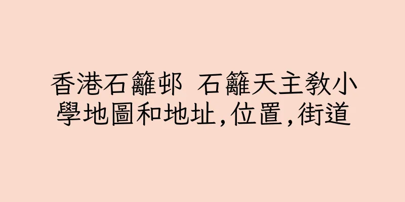 香港石籬邨 石籬天主教小學地圖和地址,位置,街道
