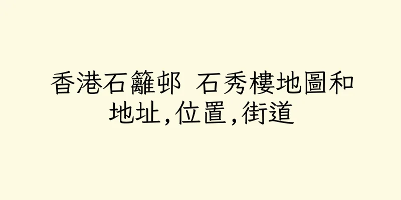 香港石籬邨 石秀樓地圖和地址,位置,街道
