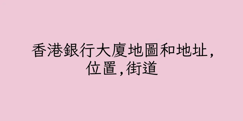 香港銀行大廈地圖和地址,位置,街道