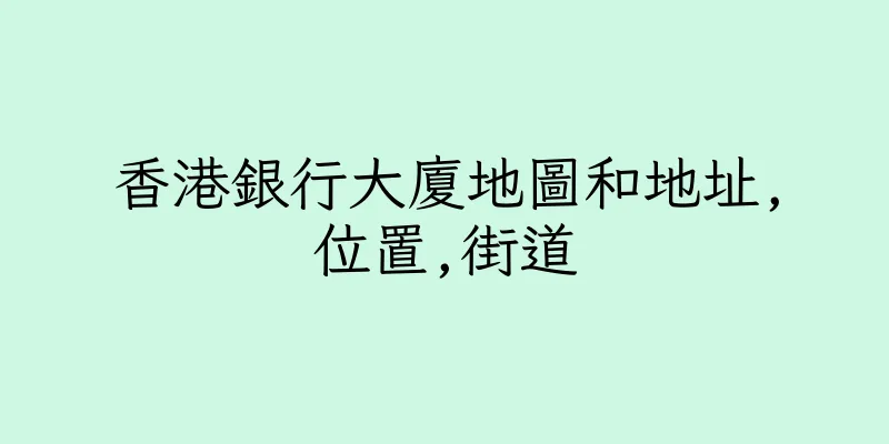 香港銀行大廈地圖和地址,位置,街道