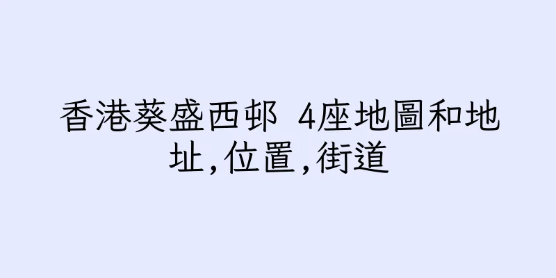 香港葵盛西邨 4座地圖和地址,位置,街道