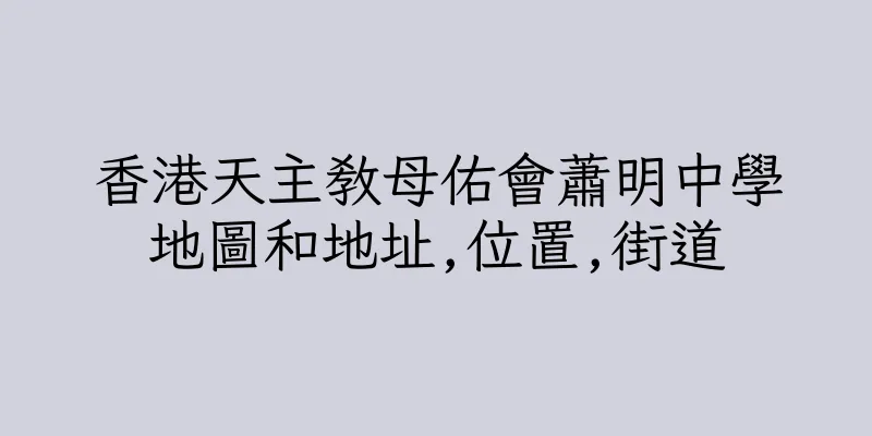 香港天主教母佑會蕭明中學地圖和地址,位置,街道