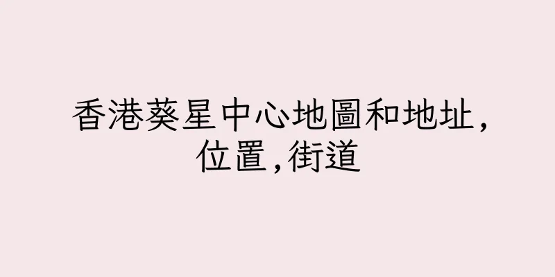 香港葵星中心地圖和地址,位置,街道