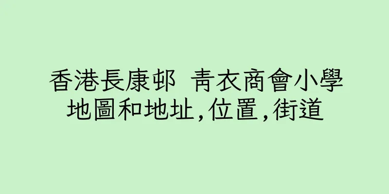 香港長康邨 青衣商會小學地圖和地址,位置,街道