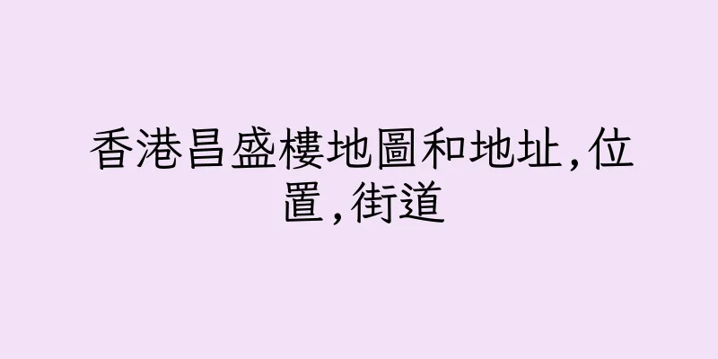 香港昌盛樓地圖和地址,位置,街道