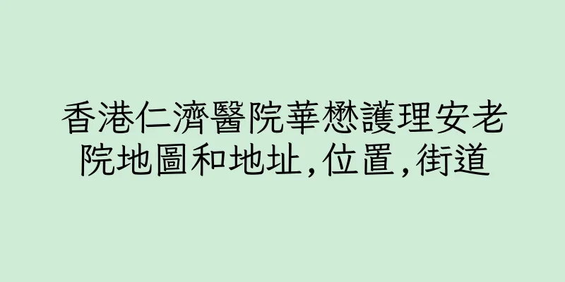 香港仁濟醫院華懋護理安老院地圖和地址,位置,街道