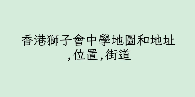 香港獅子會中學地圖和地址,位置,街道