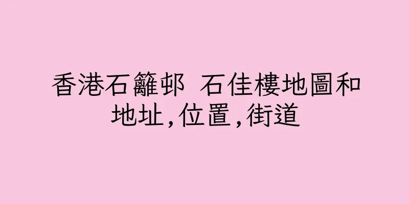 香港石籬邨 石佳樓地圖和地址,位置,街道