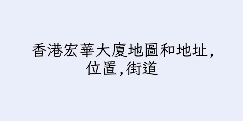 香港宏華大廈地圖和地址,位置,街道