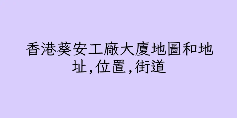 香港葵安工廠大廈地圖和地址,位置,街道