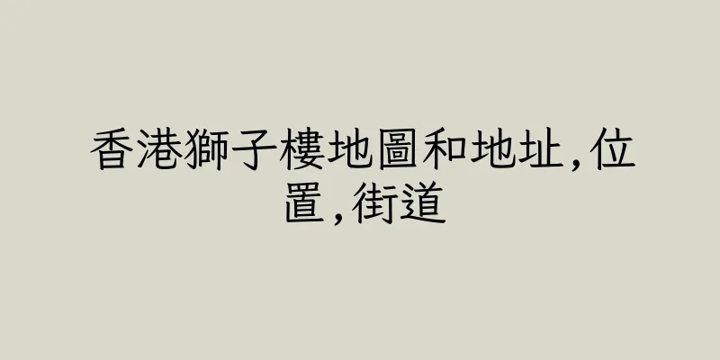 香港獅子樓地圖和地址,位置,街道