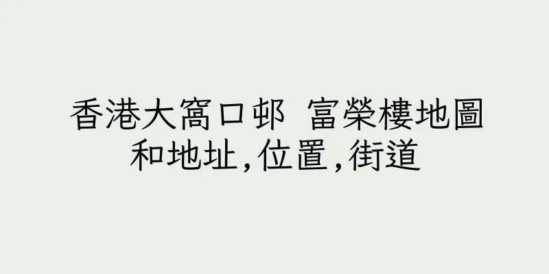 香港大窩口邨 富榮樓地圖和地址,位置,街道