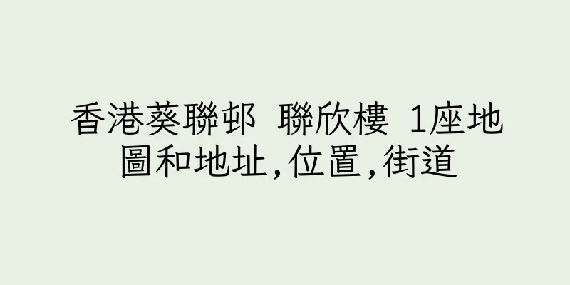 香港葵聯邨 聯欣樓 1座地圖和地址,位置,街道