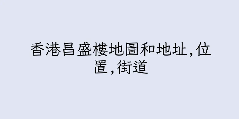 香港昌盛樓地圖和地址,位置,街道