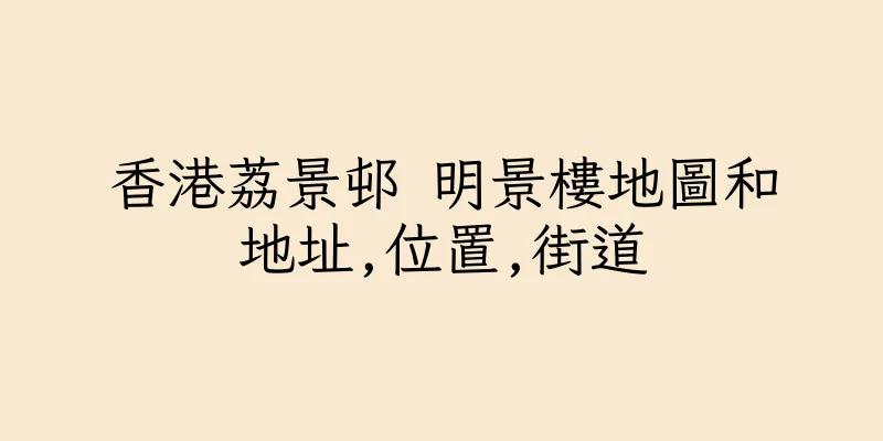 香港荔景邨 明景樓地圖和地址,位置,街道