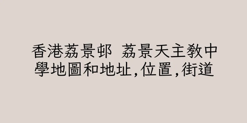 香港荔景邨 荔景天主教中學地圖和地址,位置,街道