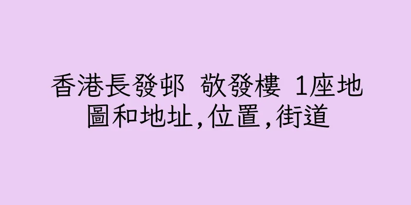 香港長發邨 敬發樓 1座地圖和地址,位置,街道