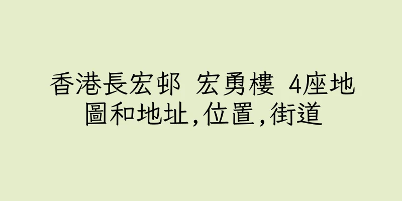 香港長宏邨 宏勇樓 4座地圖和地址,位置,街道