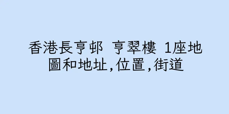 香港長亨邨 亨翠樓 1座地圖和地址,位置,街道