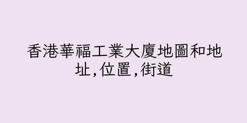 香港華福工業大廈地圖和地址,位置,街道