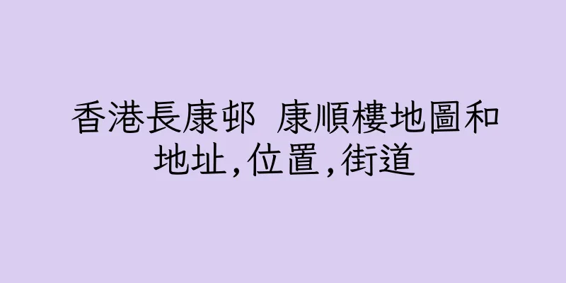 香港長康邨 康順樓地圖和地址,位置,街道