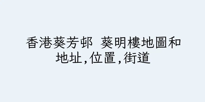 香港葵芳邨 葵明樓地圖和地址,位置,街道