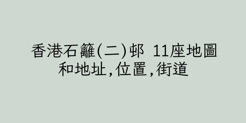 香港石籬(二)邨 11座地圖和地址,位置,街道