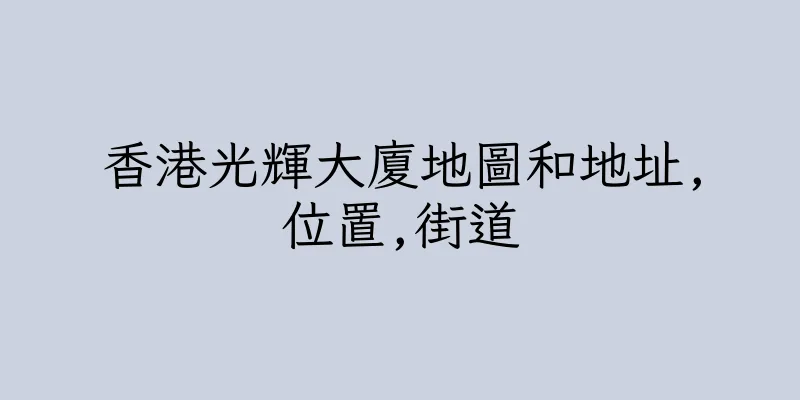 香港光輝大廈地圖和地址,位置,街道