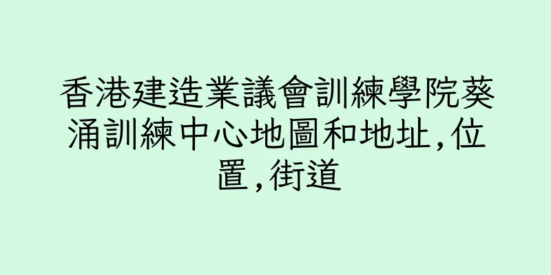 香港建造業議會訓練學院葵涌訓練中心地圖和地址,位置,街道