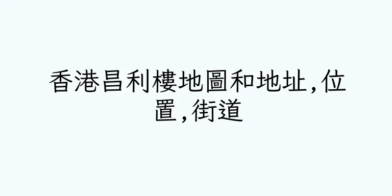 香港昌利樓地圖和地址,位置,街道