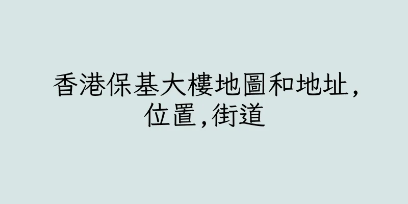 香港保基大樓地圖和地址,位置,街道